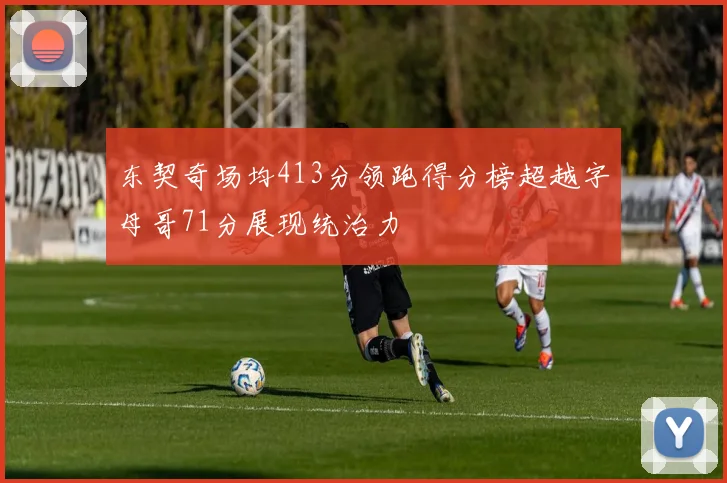 东契奇场均413分领跑得分榜超越字母哥71分展现统治力