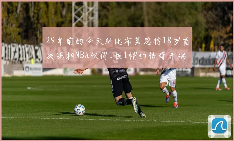 29年前的今天科比布莱恩特18岁首次亮相NBA仅得1板1帽的传奇开端