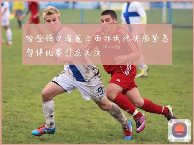 哈登强攻遭重击面部倒地快船紧急暂停比赛引发关注