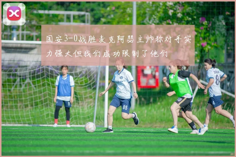 国安3-0战胜麦克阿瑟主帅称对手实力强大但我们成功限制了他们