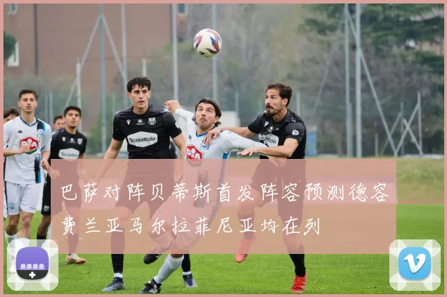 巴萨对阵贝蒂斯首发阵容预测德容费兰亚马尔拉菲尼亚均在列