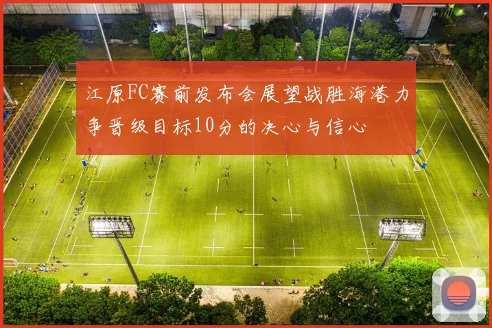 江原FC赛前发布会展望战胜海港力争晋级目标10分的决心与信心