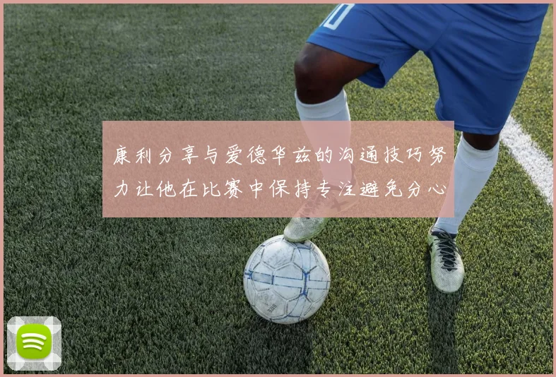 康利分享与爱德华兹的沟通技巧努力让他在比赛中保持专注避免分心