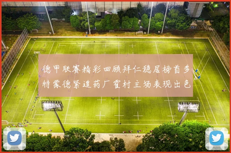 德甲联赛精彩回顾拜仁稳居榜首多特蒙德紧追药厂霍村主场表现出色
