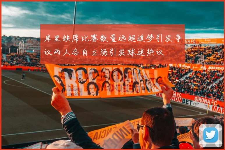 库里缺席比赛数量远超追梦引发争议两人各自立场引发球迷热议