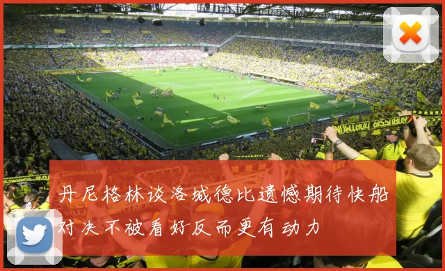 丹尼格林谈洛城德比遗憾期待快船对决不被看好反而更有动力