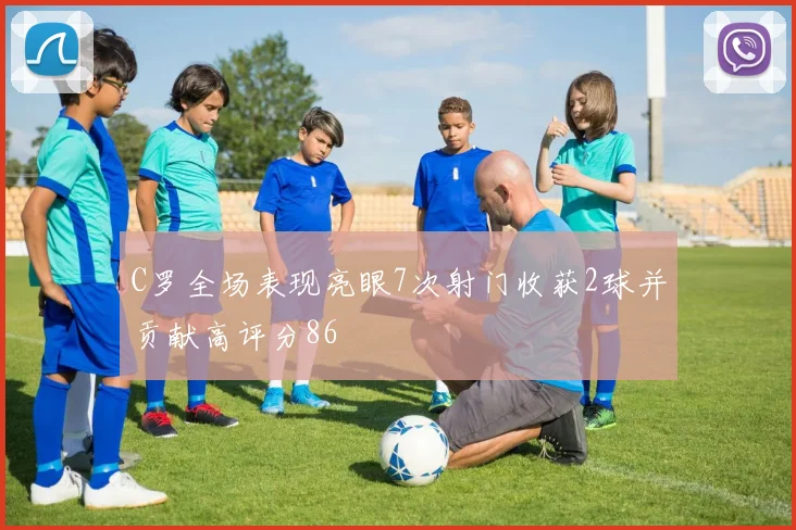 C罗全场表现亮眼7次射门收获2球并贡献高评分86