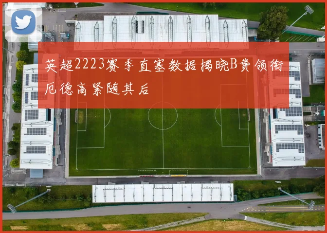 英超2223赛季直塞数据揭晓B费领衔厄德高紧随其后