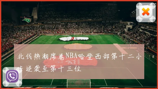 北伐热潮席卷NBA哈登西部第十二小卡逆袭至第十三位