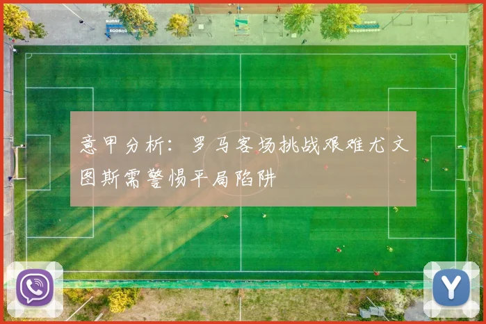 意甲分析：罗马客场挑战艰难尤文图斯需警惕平局陷阱
