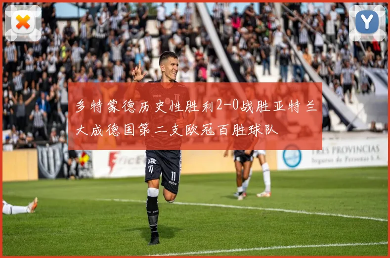 多特蒙德历史性胜利2-0战胜亚特兰大成德国第二支欧冠百胜球队
