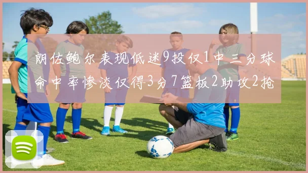 朗佐鲍尔表现低迷9投仅1中三分球命中率惨淡仅得3分7篮板2助攻2抢断