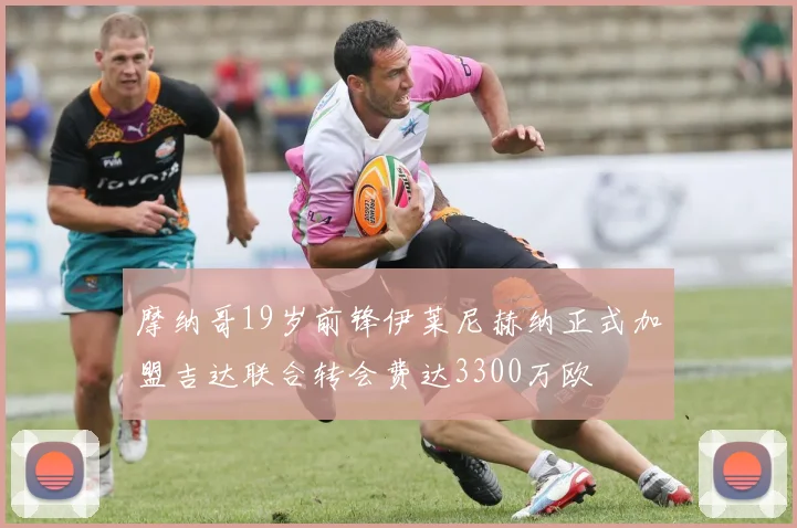 摩纳哥19岁前锋伊莱尼赫纳正式加盟吉达联合转会费达3300万欧
