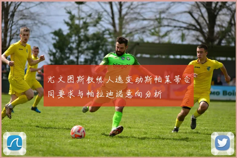 尤文图斯教练人选变动斯帕莱蒂合同要求与帕拉迪诺意向分析