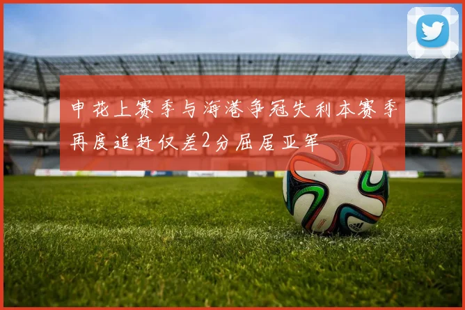 申花上赛季与海港争冠失利本赛季再度追赶仅差2分屈居亚军