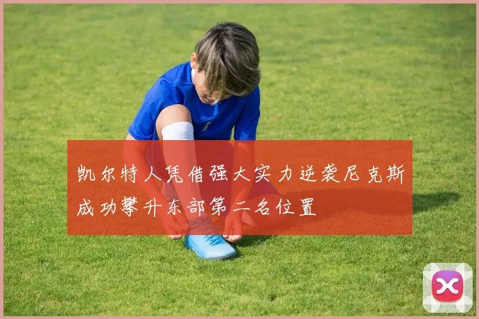 凯尔特人凭借强大实力逆袭尼克斯成功攀升东部第二名位置