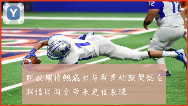 斯波期待鲍威尔与希罗的默契配合相信时间会带来更佳表现
