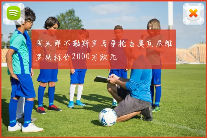 国米那不勒斯罗马争抢吉奥瓦尼维罗纳标价2000万欧元