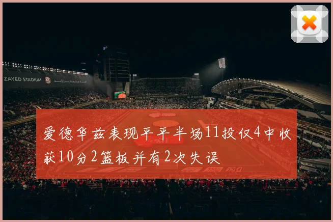 爱德华兹表现平平半场11投仅4中收获10分2篮板并有2次失误