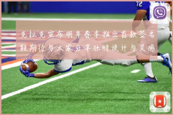 克拉克宣布明年春季推出首款签名鞋期待与大家分享独特设计与灵感