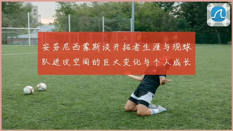 安芬尼西蒙斯谈开拓者生涯与现球队进攻空间的巨大变化与个人成长